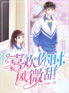 《喜欢你时，风微甜》全集免费在线阅读（木清夏池岩）