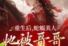 明翙明禛是哪本书的主角?重生后,蛇蝎美人她被哥哥掐腰宠免费读-贝壳文学