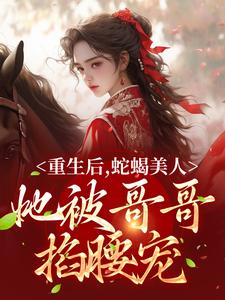 明翙明禛是哪本书的主角？重生后，蛇蝎美人她被哥哥掐腰宠免费读