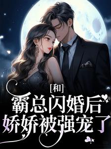 和霸总闪婚后，娇娇被强宠了最新章节，和霸总闪婚后，娇娇被强宠了免费阅读