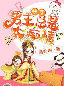 《快穿：男主总是太痴情》小说章节列表免费试读，叶出蓝荣逸柳音书小说在线阅读