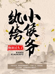 纨绔小侯爷他演过头了！韩策林念柔小说在线章节目录阅读最新章节