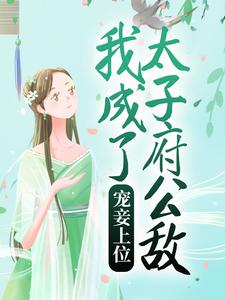 已完结小说《宠妾上位：我成了太子府公敌》章节在线阅读