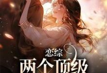 恋综：两个顶级恋爱脑相遇后最新章节，恋综：两个顶级恋爱脑相遇后免费阅读-贝壳文学