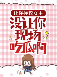 让你拯救女主，没让你现场吃瓜啊小说完结版章节免费阅读
