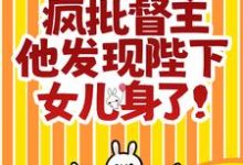 完结版《救命！疯批督主他发现陛下女儿身了！》章节目录在线阅读-贝壳文学