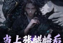 当上张麒麟后，全家火葬场了小说完结了吗？在哪里可以免费读到？-贝壳文学