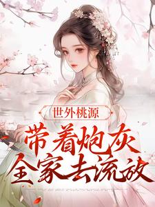 已完结小说《世外桃源：带着炮灰全家去流放》章节在线阅读