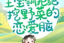 重生后，王宝钏拒绝挖野菜的恋爱脑这本小说怎么样？免费在线阅读试试-贝壳文学