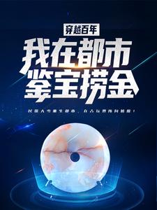 免费在线阅读穿越百年，我在都市鉴宝捞金小说的正规网站有哪些？