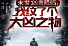 末世:凶兽降临,我纹了个大凶之物小说,末世:凶兽降临,我纹了个大凶之物免费阅读-贝壳文学