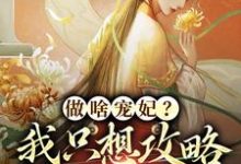 做啥宠妃?我只想攻略皇后娘娘小说有没有完整的免费版本在线阅读?-贝壳文学