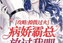 攻略：撩拨过火，病娇霸总放过我吧小说，攻略：撩拨过火，病娇霸总放过我吧最新章节-贝壳文学