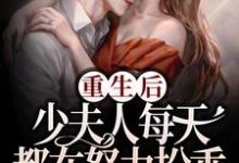 重生后,少夫人每天都在努力扮乖免费阅读,重生后,少夫人每天都在努力扮乖章节目录-贝壳文学