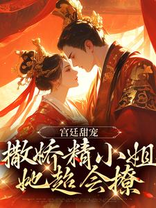宫廷甜宠：撒娇精小姐她超会撩免费阅读，宫廷甜宠：撒娇精小姐她超会撩章节目录