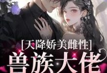 《天降娇美雌性，兽族大佬追着疼》全集免费在线阅读（沈茵茵）-贝壳文学