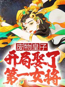废物皇子，开局娶了第一女将最新章节，废物皇子，开局娶了第一女将免费阅读