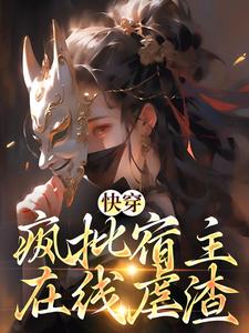 小说《快穿：疯批宿主在线虐渣》章节阅读