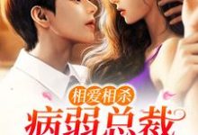 相爱相杀：病弱总裁宠溺小白花小说的免费电子版在哪里可以下载或阅读？-贝壳文学
