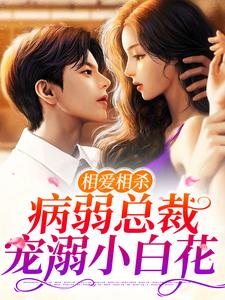 相爱相杀：病弱总裁宠溺小白花小说的免费电子版在哪里可以下载或阅读？