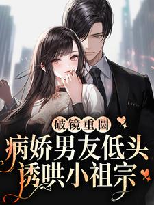 乔露白遇的小说在哪里看？免费在线阅读破镜重圆：病娇男友低头诱哄小祖宗