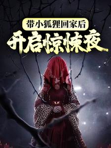 带小狐狸回家后，开启惊悚夜小说有没有完整的免费版本在线阅读？