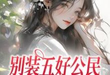 姜知鸢为主角的小说叫什么？免费看别装五好公民，你就是法内狂徒-贝壳文学