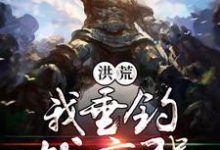 哪里能找到洪荒我垂钓就变强小说的全部章节?-贝壳文学