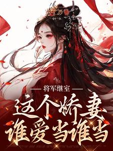 小说《将军继室：这个娇妻谁爱当谁当》章节免费阅读