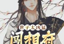世子太凶猛:闯相府抢姑娘最新章节,世子太凶猛:闯相府抢姑娘免费阅读-贝壳文学