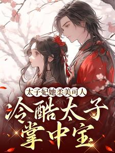 太子妃她柔美可人：冷酷太子掌中宝小说的免费阅读版本在哪里可以找到？