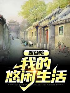 四合院：我的悠闲生活林天，四合院：我的悠闲生活小说免费阅读