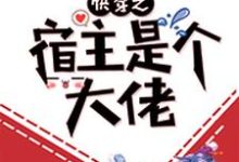 快穿之宿主是个大佬这本小说在哪里可以看？哪里有免费试读章节？-贝壳文学