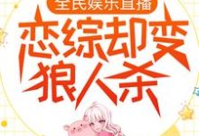 完整版的全民娱乐直播，恋综却变狼人杀小说在哪里可以免费读到？-贝壳文学