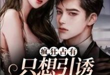 疯狂占有：只想引诱她动心小说全文阅读需要付费吗？寻找免费资源-贝壳文学