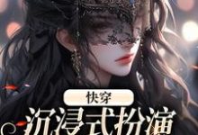 快穿：沉浸式扮演貌美恶毒女配这本小说在哪里可以看？哪里有免费试读章节？-贝壳文学