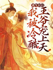 已完结小说《重生以后，我被冷酷王爷宠上天》章节在线阅读