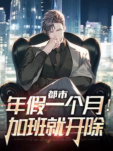 主角叫范逸小说都市：年假一个月！加班就开除章节免费阅读