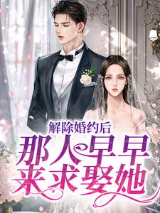 《解除婚约后，那人早早来求娶她》全集免费在线阅读（姜暖竹许鹤仪）