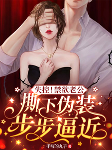 《失控！禁欲老公撕下伪装步步逼近》小说章节在线试读，《失控！禁欲老公撕下伪装步步逼近》最新章节目录