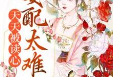 天天被读心,女配太难当小说的免费阅读版本在哪里可以找到?-贝壳文学