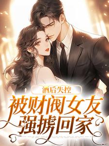 酒后失控，被财阀女友强掳回家章节免费在线阅读，冷诗瑶慕言完结版