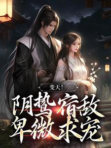 变天！阴鸷宿敌，卑微求宠这本小说在哪里可以看？哪里有免费试读章节？
