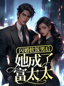 闪婚软饭男后，她成了富太太？小说，闪婚软饭男后，她成了富太太？免费阅读