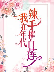 我在年代辣手摧白莲最新章节，我在年代辣手摧白莲章节在线阅读