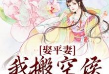 娶平妻?我搬空侯府你奈何小说有没有完整的免费版本在线阅读?-贝壳文学
