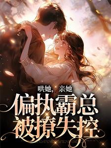 哄她，亲她，偏执霸总被撩失控沈梨傅南枭，哄她，亲她，偏执霸总被撩失控在线无弹窗阅读