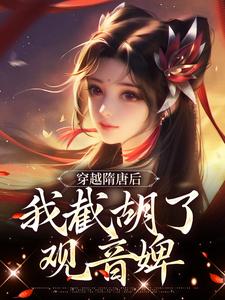 穿越隋唐后，我截胡了观音婢小说的最新章节在哪里更新？免费追踪阅读