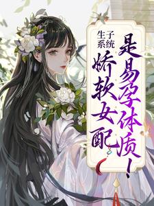 生子系统：娇软女配是易孕体质！容清浅洛景澈，生子系统：娇软女配是易孕体质！在线无弹窗阅读