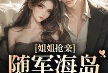 已完结小说《姐姐抢亲,随军海岛我赢麻》章节在线阅读-贝壳文学